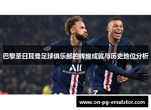 巴黎圣日耳曼足球俱乐部的辉煌成就与历史地位分析