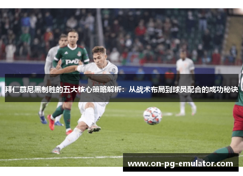 拜仁慕尼黑制胜的五大核心策略解析：从战术布局到球员配合的成功秘诀
