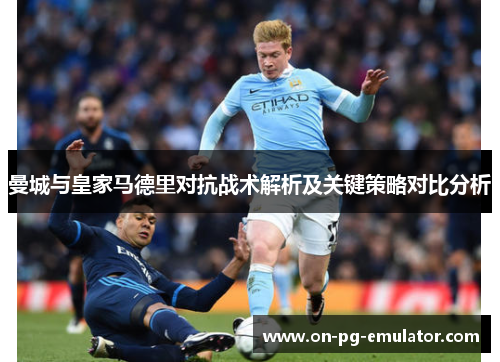 曼城与皇家马德里对抗战术解析及关键策略对比分析