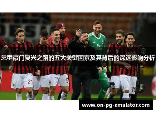 意甲豪门复兴之路的五大关键因素及其背后的深远影响分析