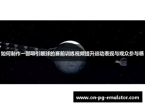 如何制作一部吸引眼球的赛前训练视频提升运动表现与观众参与感