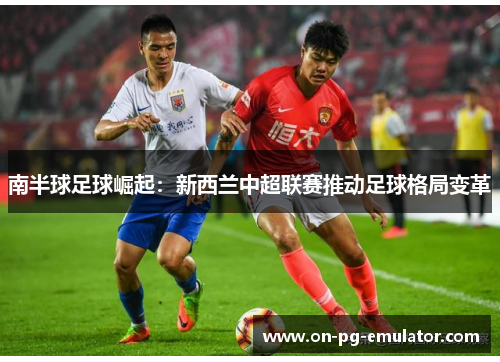 南半球足球崛起:新西兰中超联赛推动足球格局变革