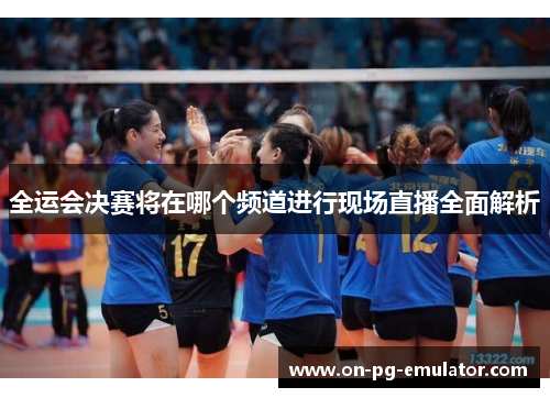 全运会决赛将在哪个频道进行现场直播全面解析