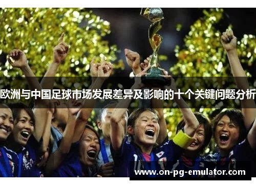 欧洲与中国足球市场发展差异及影响的十个关键问题分析