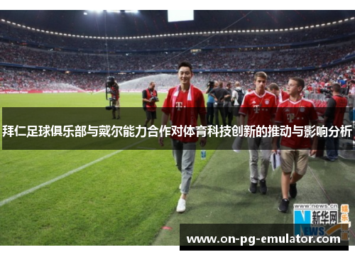 拜仁足球俱乐部与戴尔能力合作对体育科技创新的推动与影响分析