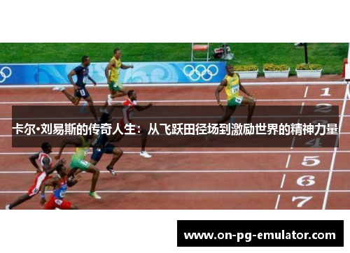 卡尔·刘易斯的传奇人生:从飞跃田径场到激励世界的精神力量