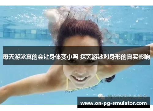 每天游泳真的会让身体变小吗 探究游泳对身形的真实影响