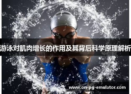 游泳对肌肉增长的作用及其背后科学原理解析