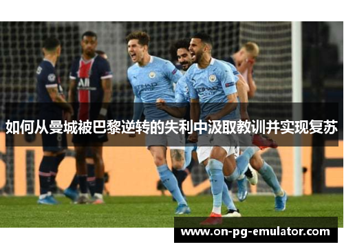 如何从曼城被巴黎逆转的失利中汲取教训并实现复苏