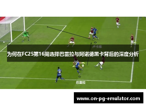为何在FC25第16周选择巴雷拉与阿诺德黑卡背后的深度分析