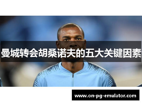 曼城转会胡桑诺夫的五大关键因素