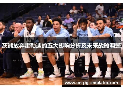 灰熊放弃霍勒迪的五大影响分析及未来战略调整