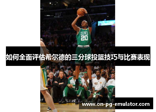 如何全面评估希尔德的三分球投篮技巧与比赛表现