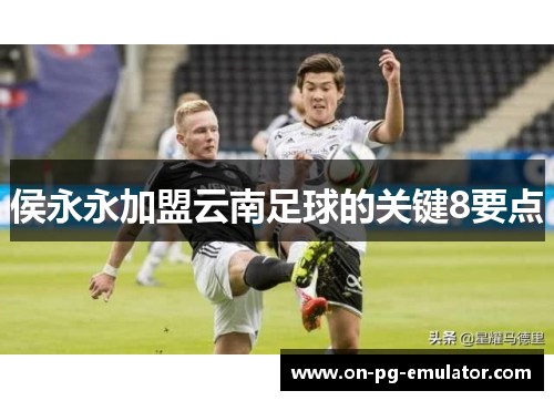 侯永永加盟云南足球的关键8要点