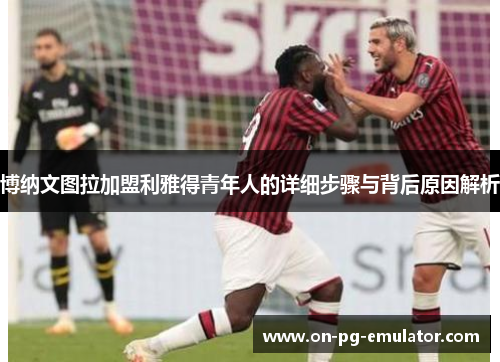 博纳文图拉加盟利雅得青年人的详细步骤与背后原因解析