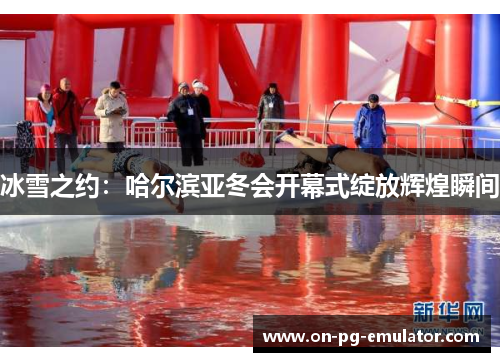 冰雪之约:哈尔滨亚冬会开幕式绽放辉煌瞬间