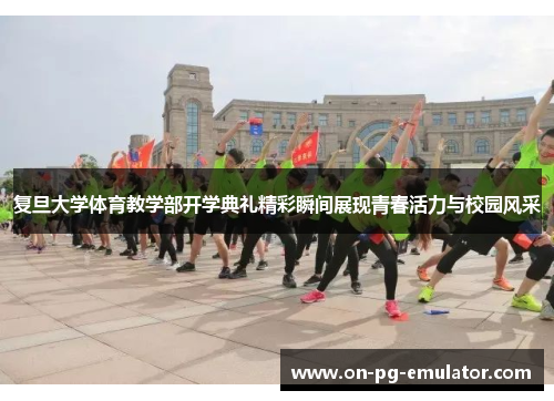 复旦大学体育教学部开学典礼精彩瞬间展现青春活力与校园风采