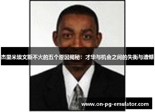 杰里米埃文斯不火的五个原因揭秘:才华与机会之间的失衡与遗憾