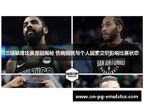 三球缺席比赛原因揭秘 伤病困扰与个人因素交织影响比赛状态