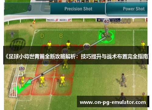 《足球小将世青篇全新攻略解析:技巧提升与战术布置完全指南》