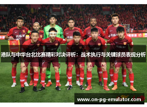 港队与中华台北比赛精彩对决评析：战术执行与关键球员表现分析