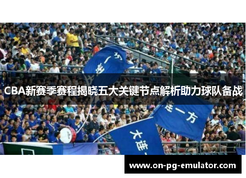 CBA新赛季赛程揭晓五大关键节点解析助力球队备战