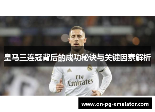 皇马三连冠背后的成功秘诀与关键因素解析