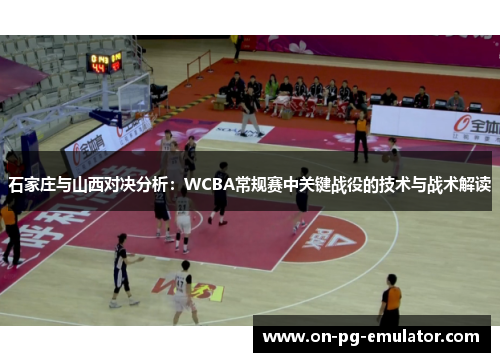 石家庄与山西对决分析:WCBA常规赛中关键战役的技术与战术解读