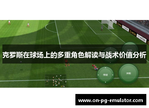 克罗斯在球场上的多重角色解读与战术价值分析