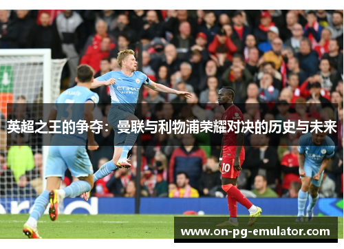 英超之王的争夺：曼联与利物浦荣耀对决的历史与未来