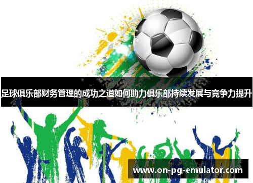 足球俱乐部财务管理的成功之道如何助力俱乐部持续发展与竞争力提升