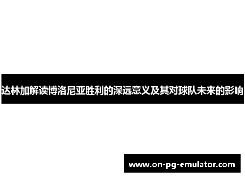 达林加解读博洛尼亚胜利的深远意义及其对球队未来的影响 达林加解读博洛尼亚胜利的深远意义及其对球队未来的影响