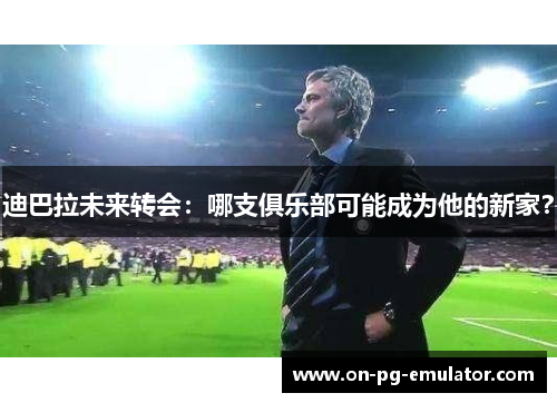 迪巴拉未来转会:哪支俱乐部可能成为他的新家? 迪巴拉未来转会:哪支俱乐部可能成为他的新家?