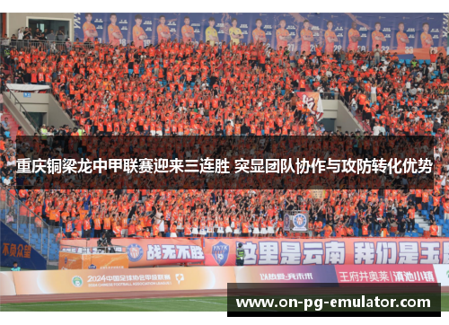 重庆铜梁龙中甲联赛迎来三连胜 突显团队协作与攻防转化优势 重庆铜梁龙中甲联赛迎来三连胜 突显团队协作与攻防转化优势