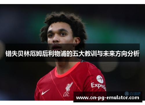 错失贝林厄姆后利物浦的五大教训与未来方向分析 错失贝林厄姆后利物浦的五大教训与未来方向分析