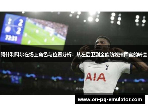 阿什利科尔在场上角色与位置分析:从左后卫到全能防线指挥官的转变 阿什利科尔在场上角色与位置分析:从左后卫到全能防线指挥官的转变