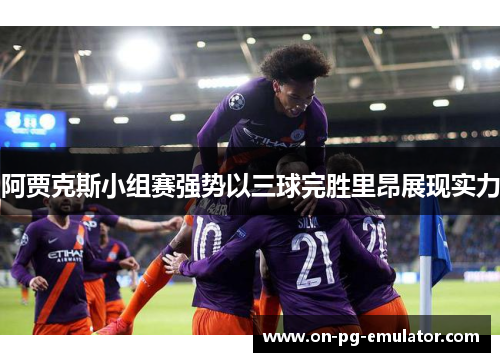 阿贾克斯小组赛强势以三球完胜里昂展现实力