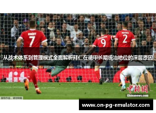 从战术体系到管理模式全面解析拜仁在德甲长期统治地位的深层原因