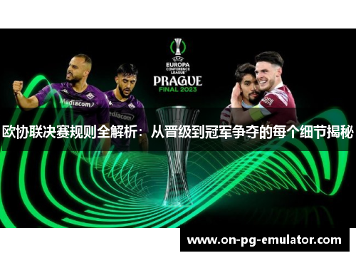 欧协联决赛规则全解析：从晋级到冠军争夺的每个细节揭秘