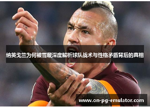 纳英戈兰为何被雪藏深度解析球队战术与性格矛盾背后的真相
