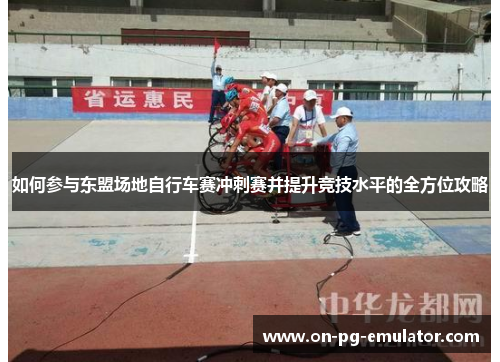 如何参与东盟场地自行车赛冲刺赛并提升竞技水平的全方位攻略