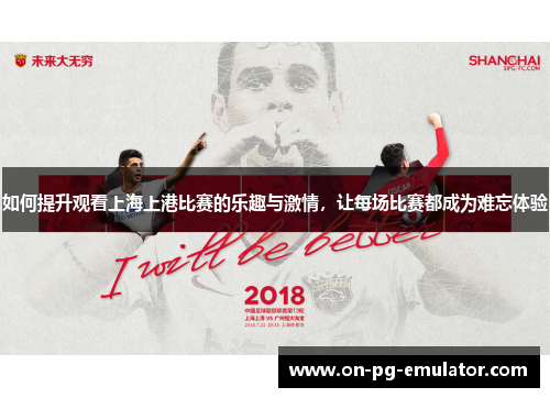 如何提升观看上海上港比赛的乐趣与激情，让每场比赛都成为难忘体验