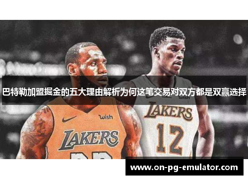 巴特勒加盟掘金的五大理由解析为何这笔交易对双方都是双赢选择