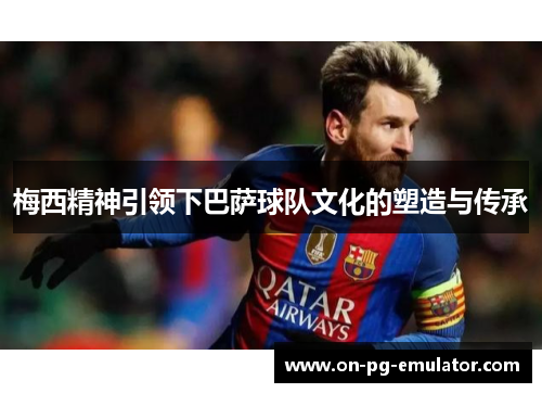 梅西精神引领下巴萨球队文化的塑造与传承
