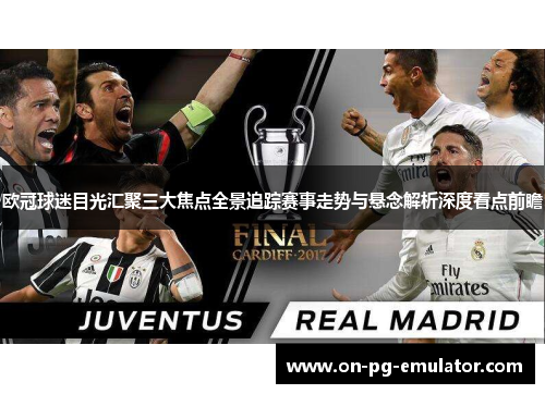 欧冠球迷目光汇聚三大焦点全景追踪赛事走势与悬念解析深度看点前瞻