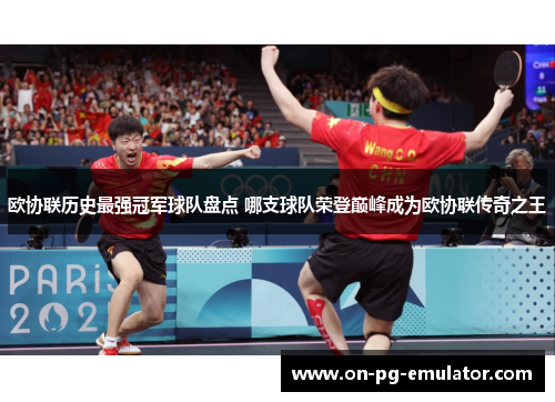 欧协联历史最强冠军球队盘点 哪支球队荣登巅峰成为欧协联传奇之王 欧协联历史最强冠军球队盘点 哪支球队荣登巅峰成为欧协联传奇之王