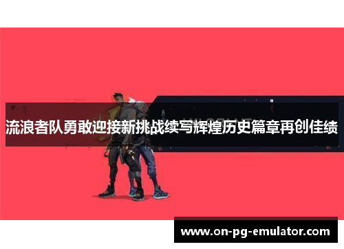 流浪者队勇敢迎接新挑战续写辉煌历史篇章再创佳绩