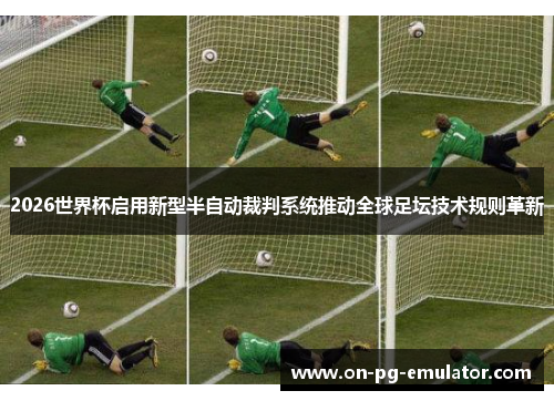 2026世界杯启用新型半自动裁判系统推动全球足坛技术规则革新