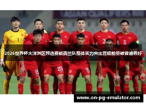 2026世界杯大洋洲区预选赛新西兰队整体实力突出晋级前景被普遍看好