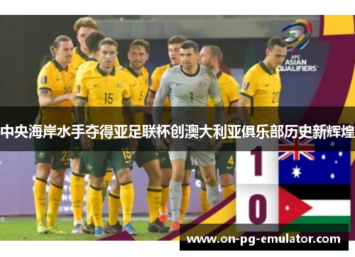 中央海岸水手夺得亚足联杯创澳大利亚俱乐部历史新辉煌